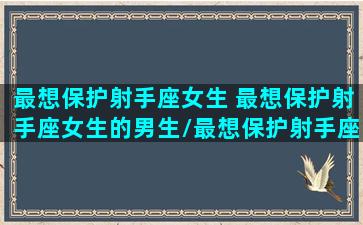 最想保护射手座女生 最想保护射手座女生的男生/最想保护射手座女生 最想保护射手座女生的男生-我的网站